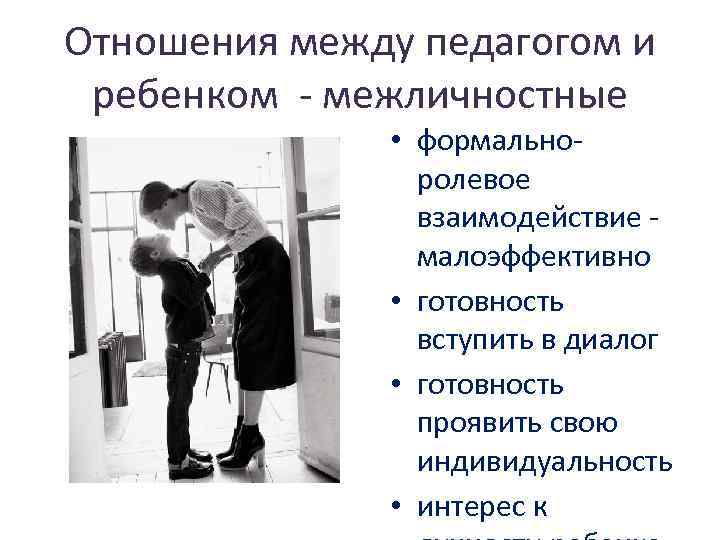 Отношения между педагогом и ребенком - межличностные • формальноролевое взаимодействие малоэффективно • готовность вступить