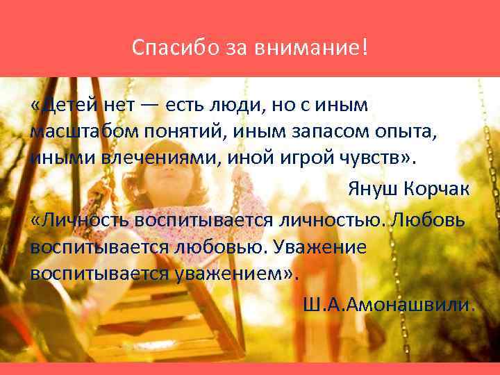 Спасибо за внимание! «Детей нет — есть люди, но с иным масштабом понятий, иным