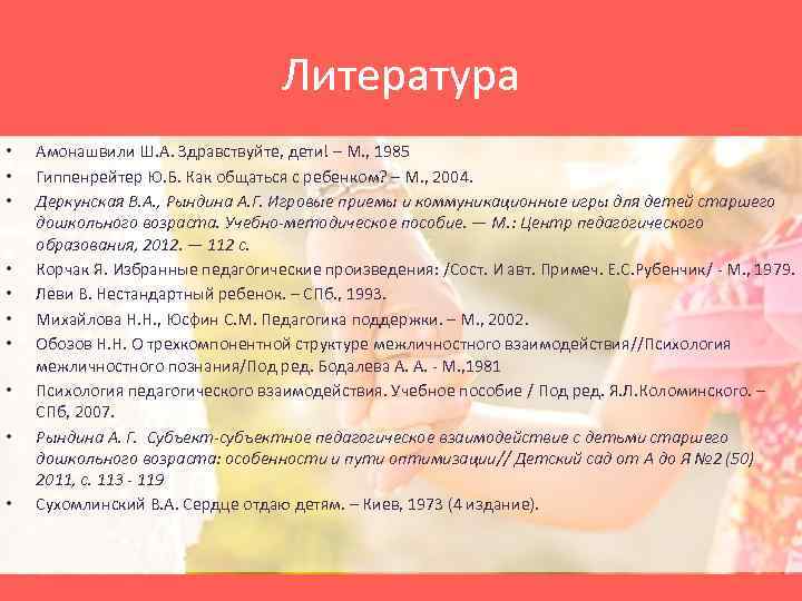 Литература • • • Амонашвили Ш. А. Здравствуйте, дети! – М. , 1985 Гиппенрейтер
