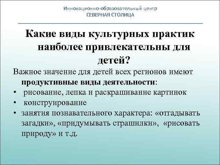 Инновационно-образовательный центр СЕВЕРНАЯ СТОЛИЦА Какие виды культурных практик наиболее привлекательны для детей? Важное значение