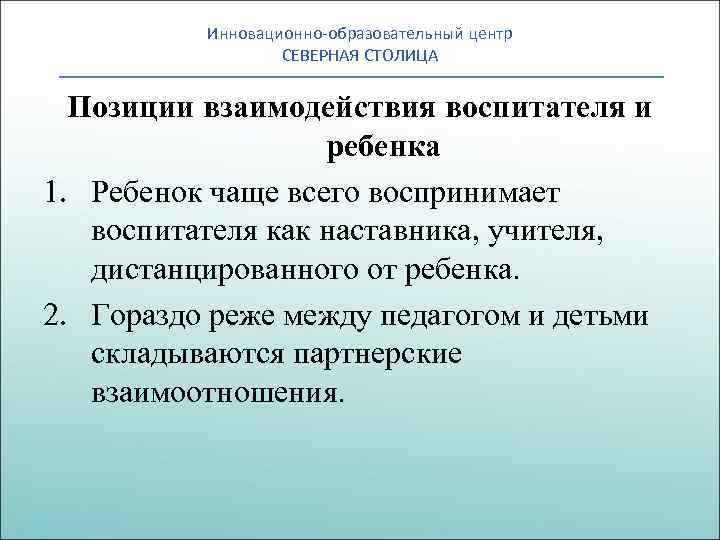 Инновационно-образовательный центр СЕВЕРНАЯ СТОЛИЦА Позиции взаимодействия воспитателя и ребенка 1. Ребенок чаще всего воспринимает