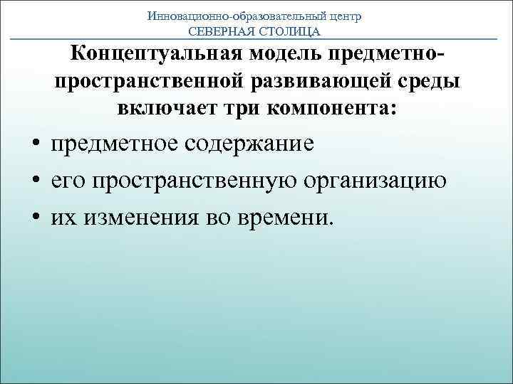 Инновационно-образовательный центр СЕВЕРНАЯ СТОЛИЦА Концептуальная модель предметнопространственной развивающей среды включает три компонента: • предметное