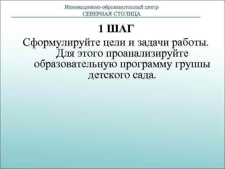 Инновационно-образовательный центр СЕВЕРНАЯ СТОЛИЦА 1 ШАГ Сформулируйте цели и задачи работы. Для этого проанализируйте