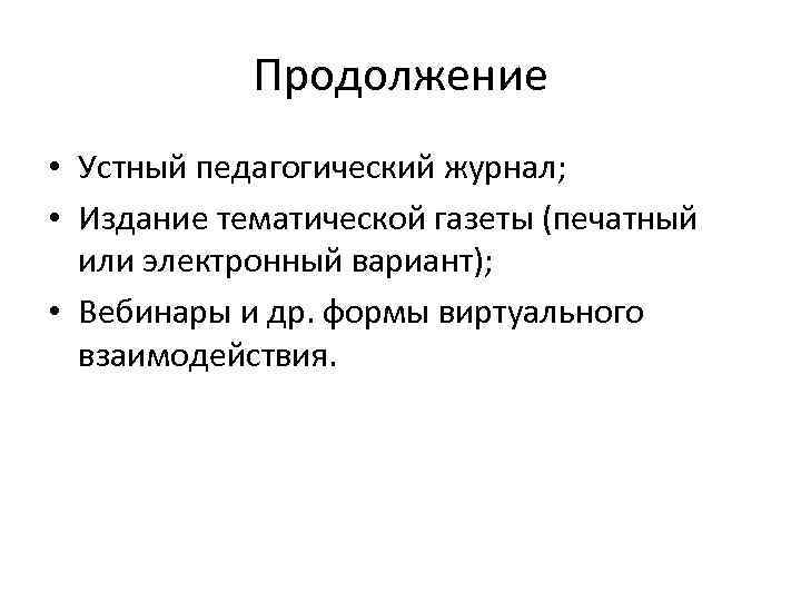 Продолжение • Устный педагогический журнал; • Издание тематической газеты (печатный или электронный вариант); •