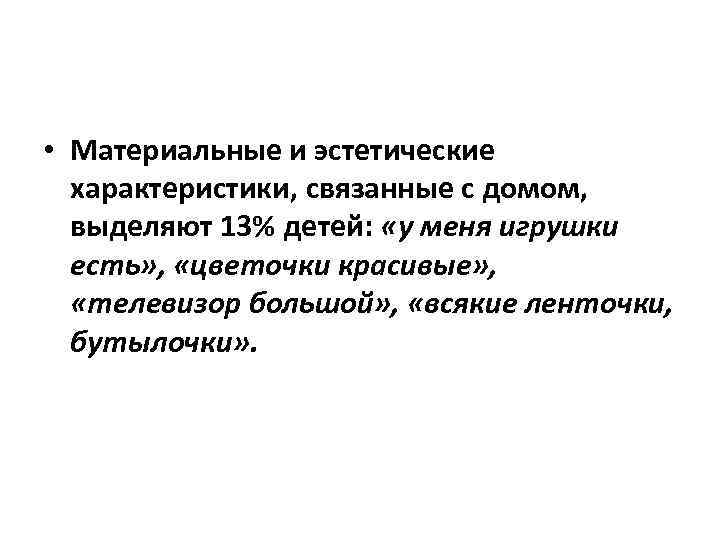  • Материальные и эстетические характеристики, связанные с домом, выделяют 13% детей: «у меня