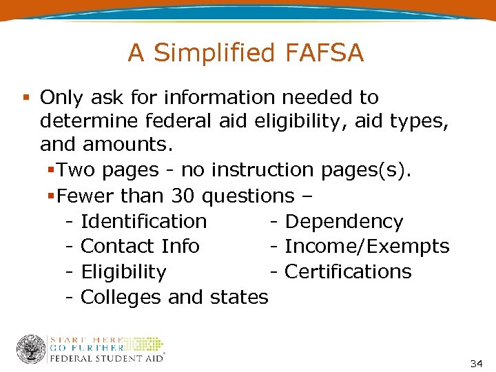 A Simplified FAFSA Only ask for information needed to determine federal aid eligibility, aid