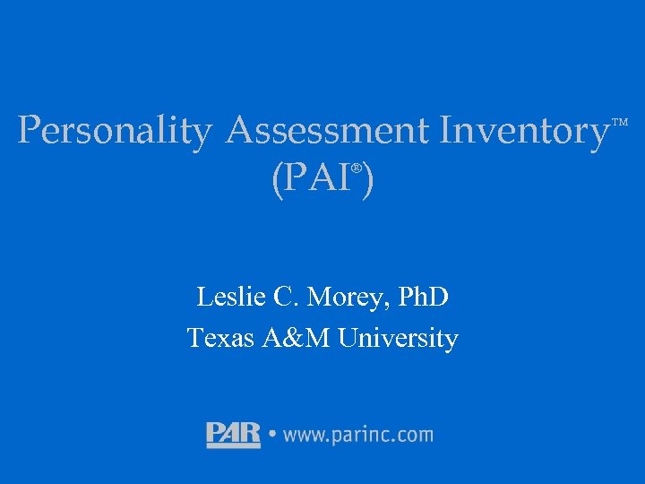 Personality Assessment Inventory™ (PAI ) ® Leslie C. Morey, Ph. D Texas A&M University