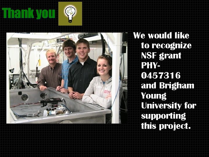 Thank you We would like to recognize NSF grant PHY 0457316 and Brigham Young