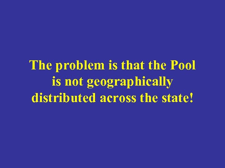 The problem is that the Pool is not geographically distributed across the state! 