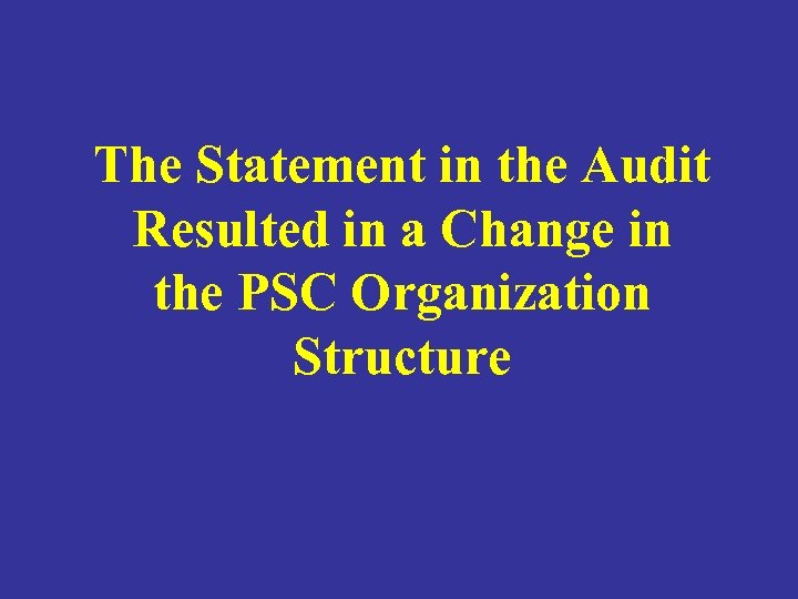 The Statement in the Audit Resulted in a Change in the PSC Organization Structure