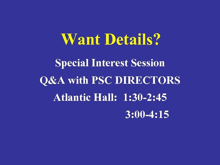 Want Details? Special Interest Session Q&A with PSC DIRECTORS Atlantic Hall: 1: 30 -2: