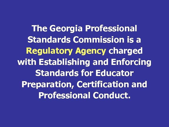 The Georgia Professional Standards Commission is a Regulatory Agency charged with Establishing and Enforcing