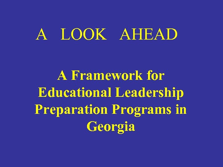 A LOOK AHEAD A Framework for Educational Leadership Preparation Programs in Georgia 