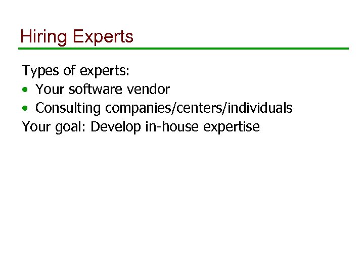 Hiring Experts Types of experts: • Your software vendor • Consulting companies/centers/individuals Your goal: