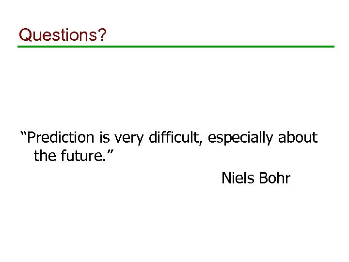 Questions? “Prediction is very difficult, especially about the future. ” Niels Bohr 