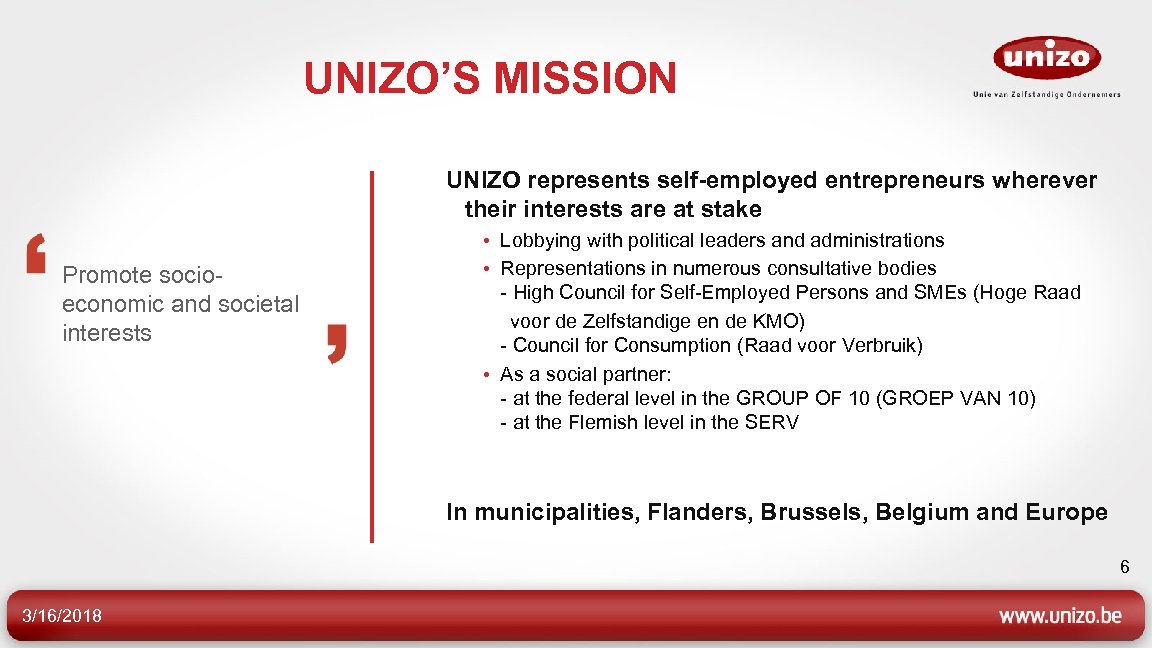 UNIZO’S MISSION UNIZO represents self-employed entrepreneurs wherever their interests are at stake Promote socioeconomic