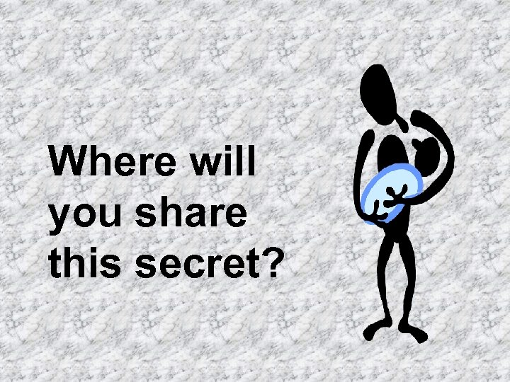 Where will you share this secret? 