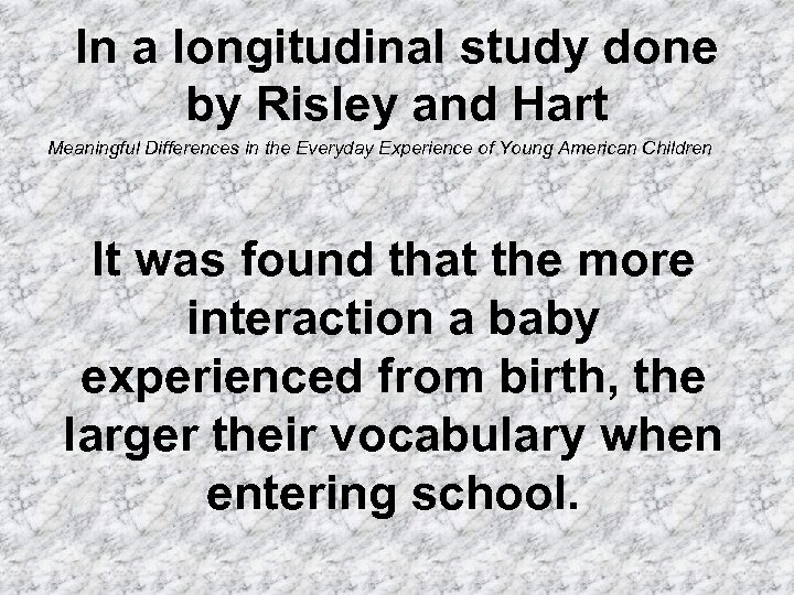 In a longitudinal study done by Risley and Hart Meaningful Differences in the Everyday