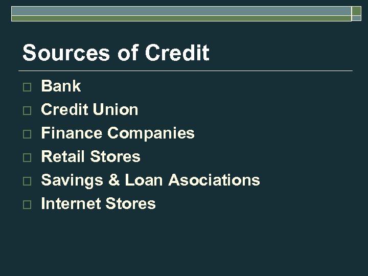 Sources of Credit o o o Bank Credit Union Finance Companies Retail Stores Savings