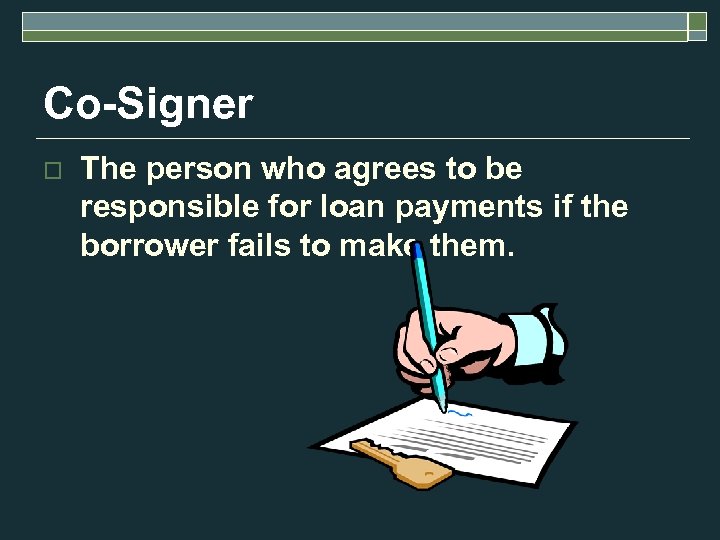 Co-Signer o The person who agrees to be responsible for loan payments if the