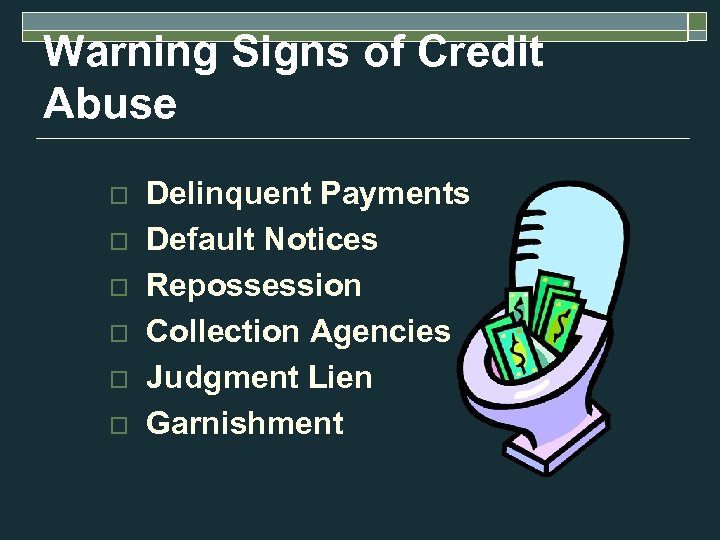 Warning Signs of Credit Abuse o o o Delinquent Payments Default Notices Repossession Collection