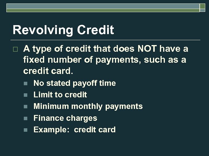 Revolving Credit o A type of credit that does NOT have a fixed number