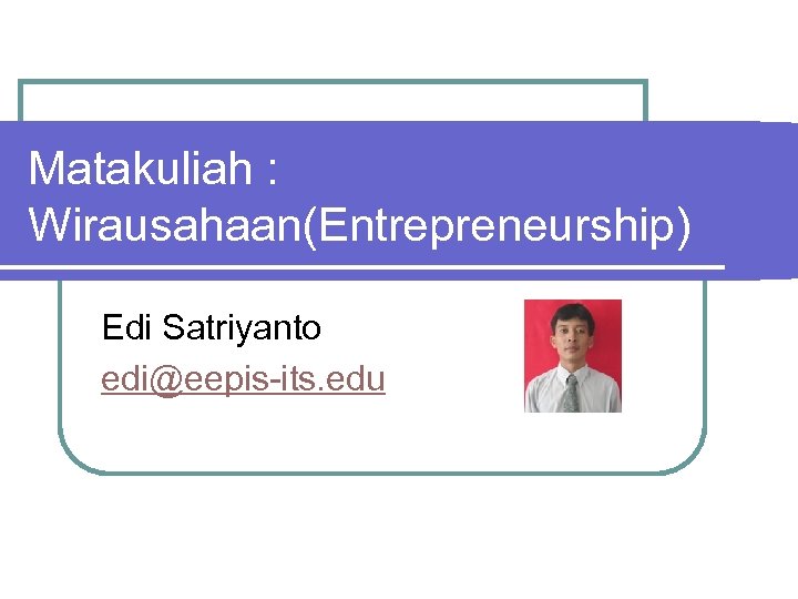 Matakuliah : Wirausahaan(Entrepreneurship) Edi Satriyanto edi@eepis-its. edu 