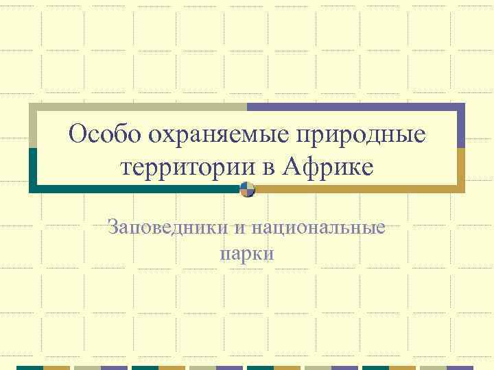Особо охраняемые природные территории в Африке Заповедники и национальные парки 