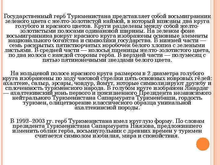 Государственный герб Туркменистана представляет собой восьмигранник зеленого цвета с желто-золотистой каймой, в который вписаны