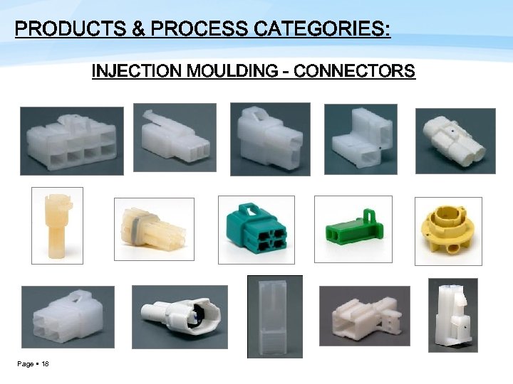 PRODUCTS & PROCESS CATEGORIES: INJECTION MOULDING - CONNECTORS Page 18 