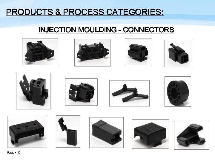 PRODUCTS & PROCESS CATEGORIES: INJECTION MOULDING - CONNECTORS Page 19 