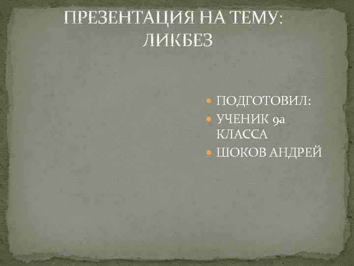  ПРЕЗЕНТАЦИЯ НА ТЕМУ: ЛИКБЕЗ ПОДГОТОВИЛ: УЧЕНИК 9 а КЛАССА ШОКОВ АНДРЕЙ 