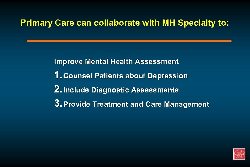 Primary Care can collaborate with MH Specialty to: Improve Mental Health Assessment 1. Counsel