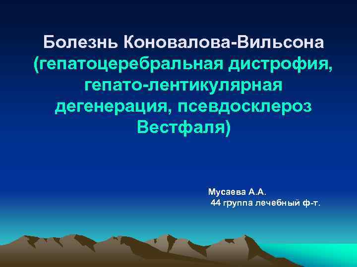 Болезнь Коновалова-Вильсона (гепатоцеребральная дистрофия, гепато-лентикулярная дегенерация, псевдосклероз Вестфаля) Мусаева А. А. 44 группа лечебный