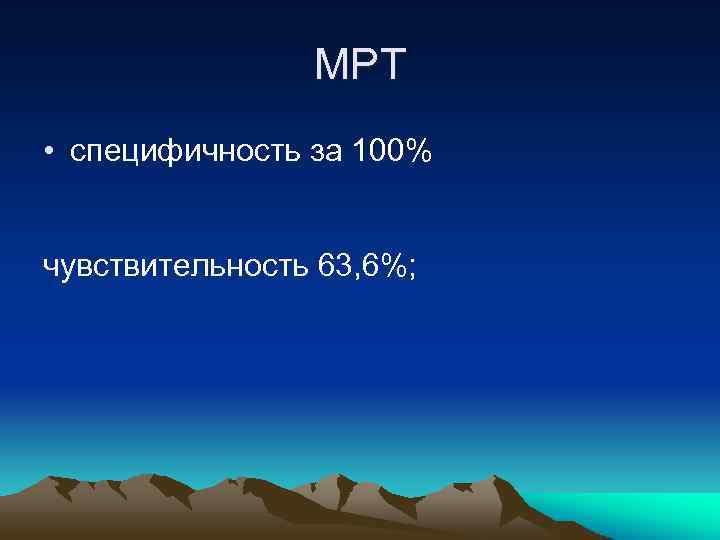 МРТ • специфичность за 100% чувствительность 63, 6%; 
