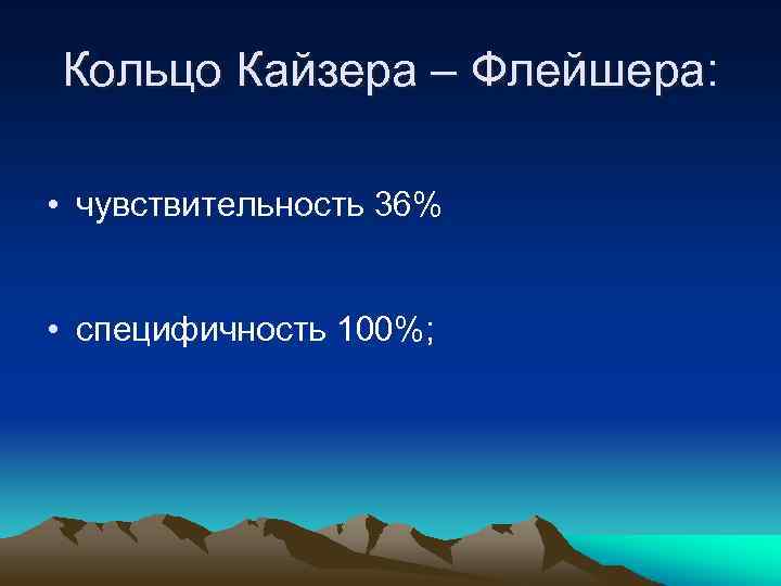 Кольцо Кайзера – Флейшера: • чувствительность 36% • специфичность 100%; 