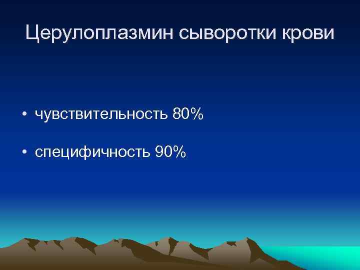 Церулоплазмин сыворотки крови • чувствительность 80% • специфичность 90% 