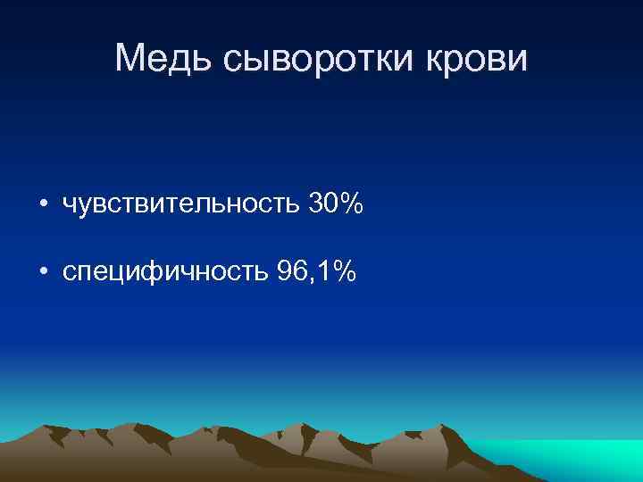Медь сыворотки крови • чувствительность 30% • специфичность 96, 1% 