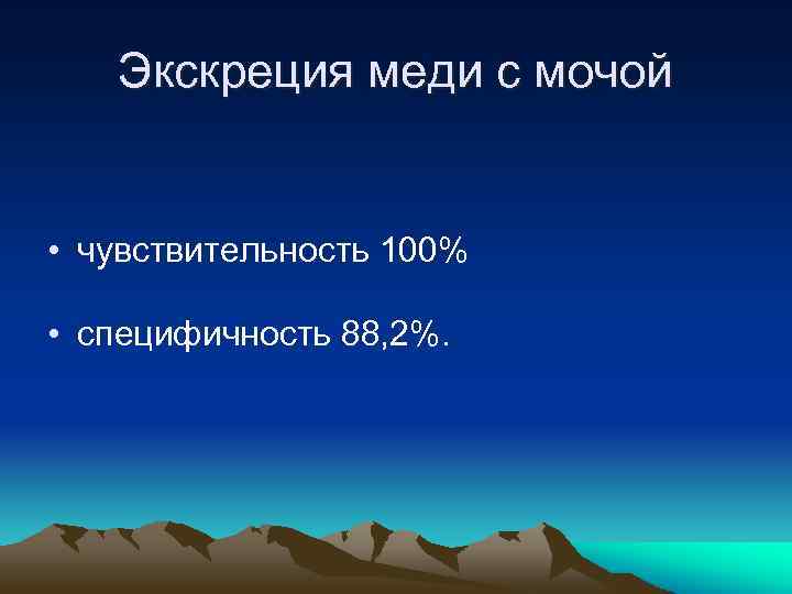 Экскреция меди с мочой • чувствительность 100% • специфичность 88, 2%. 