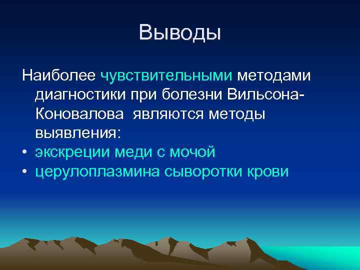 Выводы Наиболее чувствительными методами диагностики при болезни Вильсона. Коновалова являются методы выявления: • экскреции