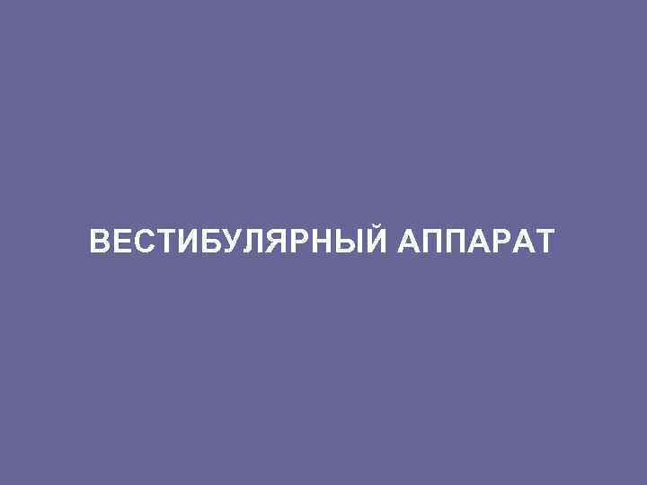 ВЕСТИБУЛЯРНЫЙ АППАРАТ 