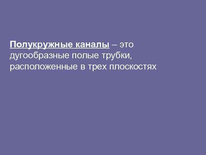 Полукружные каналы – это дугообразные полые трубки, расположенные в трех плоскостях 