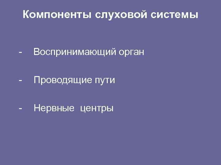 Компоненты слуховой системы - Воспринимающий орган - Проводящие пути - Нервные центры 