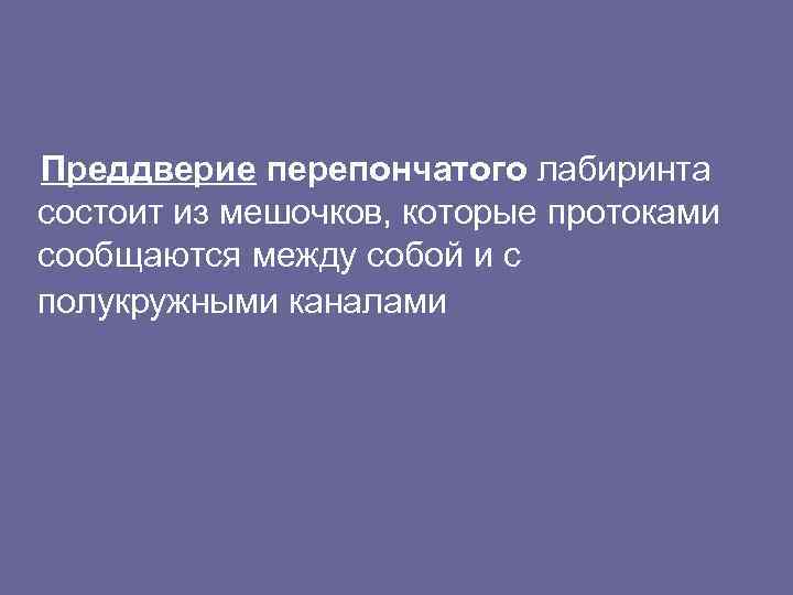 Преддверие перепончатого лабиринта состоит из мешочков, которые протоками сообщаются между собой и с полукружными