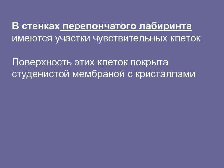 В стенках перепончатого лабиринта имеются участки чувствительных клеток Поверхность этих клеток покрыта студенистой мембраной