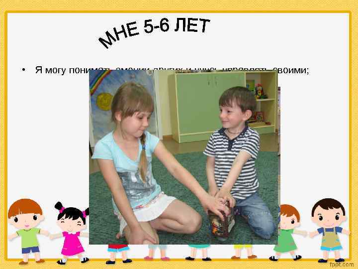  • Я могу понимать эмоции других и учусь управлять своими; 