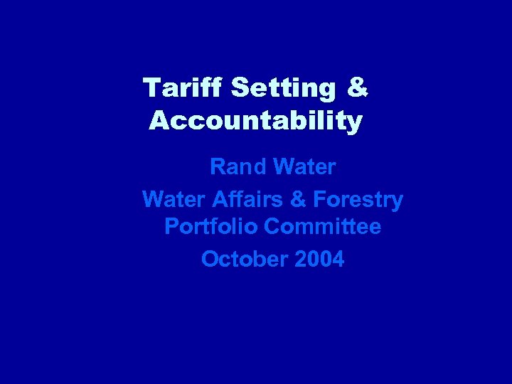 Tariff Setting & Accountability Rand Water Affairs & Forestry Portfolio Committee October 2004 