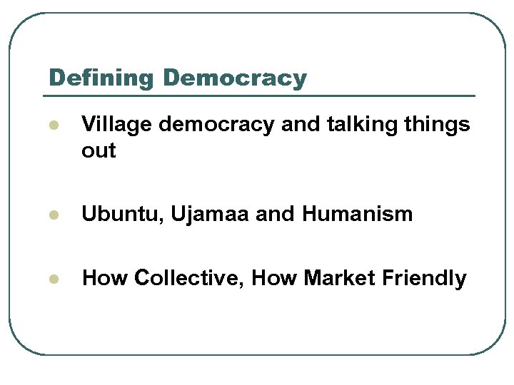 Defining Democracy l Village democracy and talking things out l Ubuntu, Ujamaa and Humanism