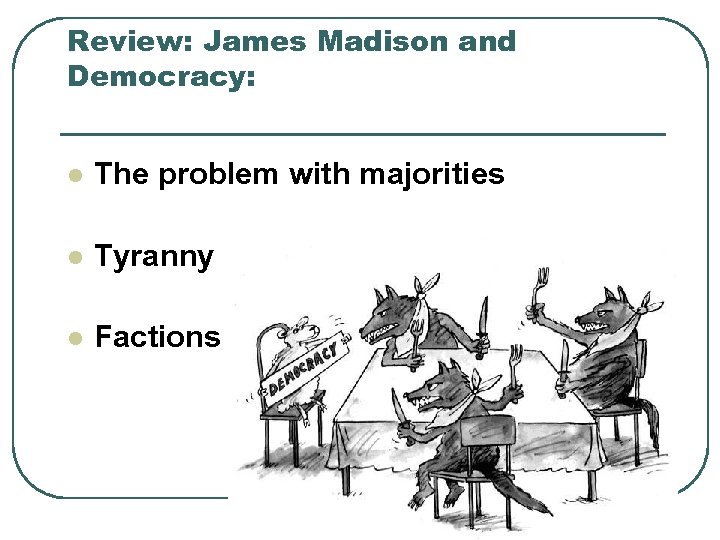 Review: James Madison and Democracy: l The problem with majorities l Tyranny l Factions