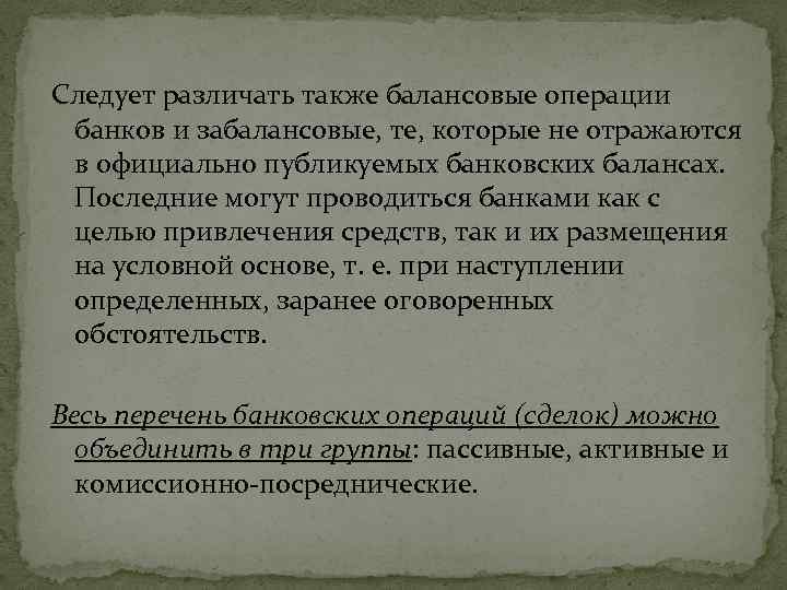 Следует различать также балансовые операции банков и забалансовые, те, которые не отражаются в официально